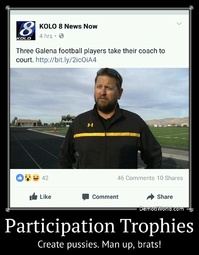 Participation Trophies Create pussies. Man up, brats!