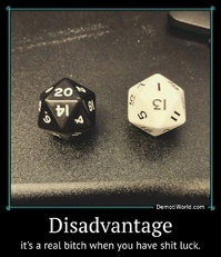 Disadvantage it's a real bitch when you have shit luck.